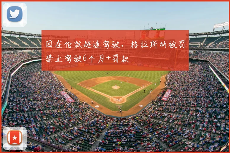 因在伦敦超速驾驶，格拉斯纳被罚禁止驾驶6个月+罚款