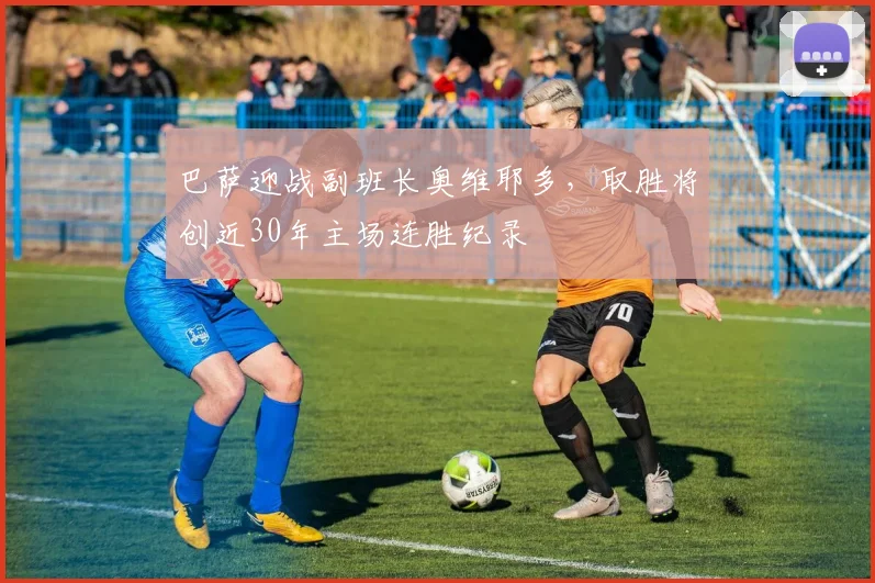 巴萨迎战副班长奥维耶多，取胜将创近30年主场连胜纪录