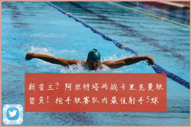 新苦主？阿尔特塔两战卡里克曼联皆负！枪手联赛队内最佳射手5球