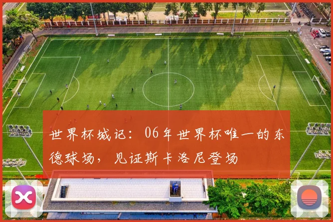世界杯城记：06年世界杯唯一的东德球场，见证斯卡洛尼登场