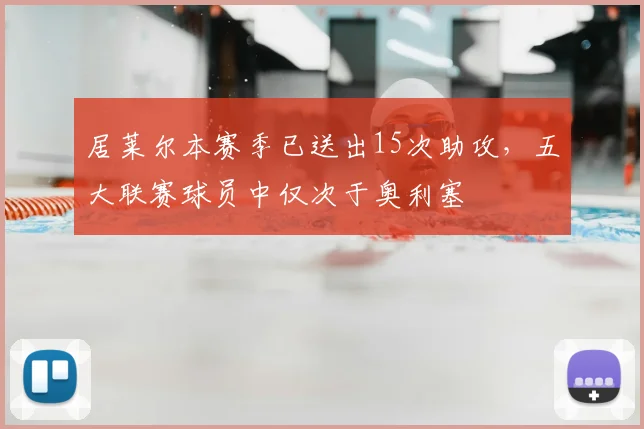 居莱尔本赛季已送出15次助攻，五大联赛球员中仅次于奥利塞