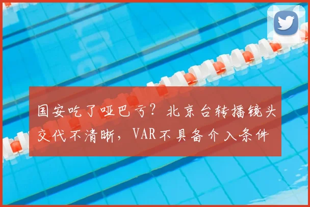 国安吃了哑巴亏？北京台转播镜头交代不清晰，VAR不具备介入条件
