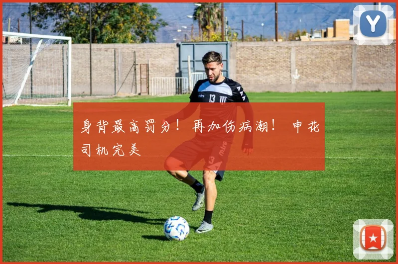 身背最高罚分！再加伤病潮！ 申花司机完美