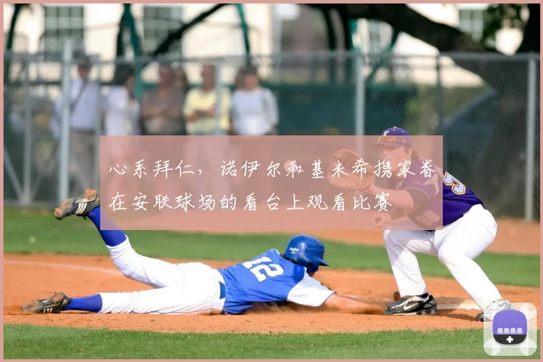 心系拜仁，诺伊尔和基米希携家眷在安联球场的看台上观看比赛