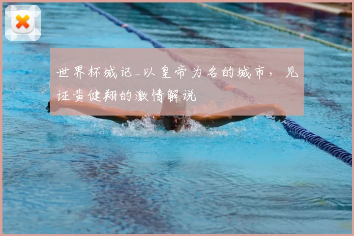 世界杯城记_以皇帝为名的城市，见证黄健翔的激情解说