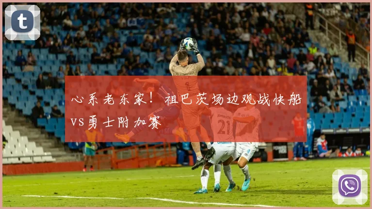 心系老东家！祖巴茨场边观战快船vs勇士附加赛