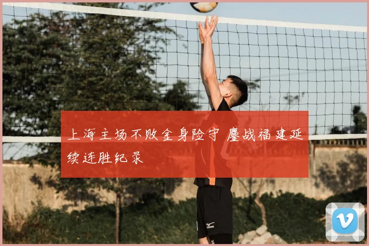 上海主场不败金身险守 鏖战福建延续连胜纪录