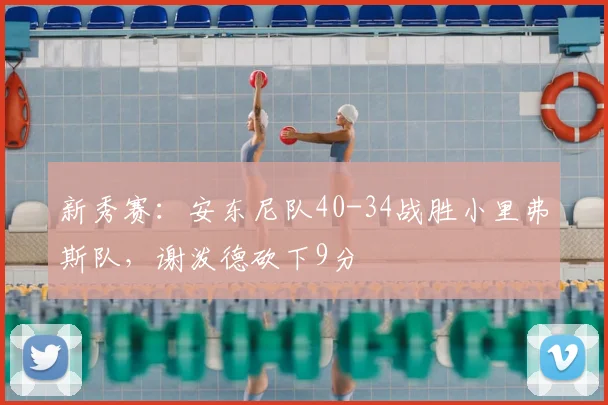 新秀赛：安东尼队40-34战胜小里弗斯队，谢泼德砍下9分