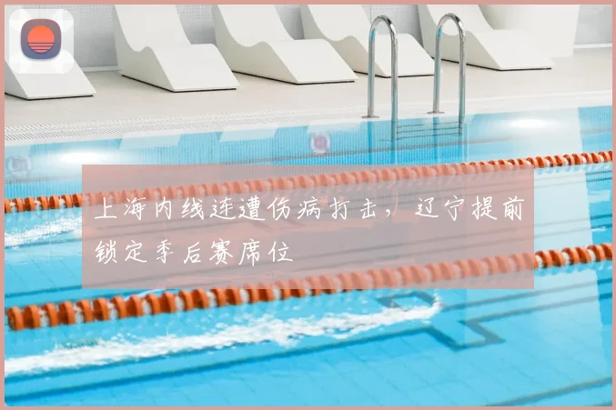 上海内线连遭伤病打击，辽宁提前锁定季后赛席位