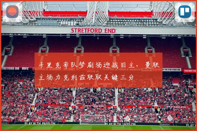 卡里克率队梦剧场迎战旧主，曼联主场力克利兹联取关键三分