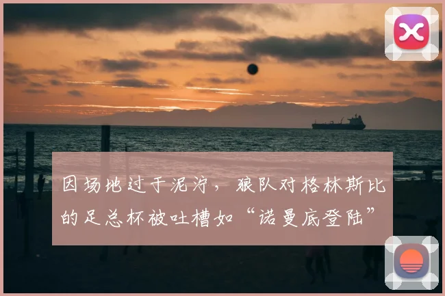 因场地过于泥泞，狼队对格林斯比的足总杯被吐槽如“诺曼底登陆”