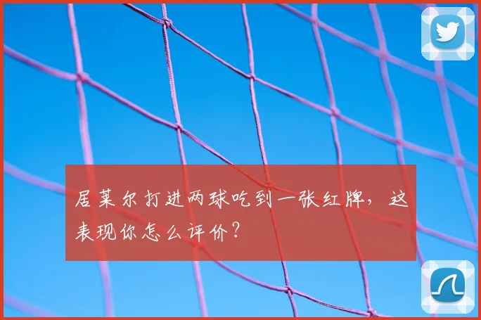 居莱尔打进两球吃到一张红牌，这表现你怎么评价？