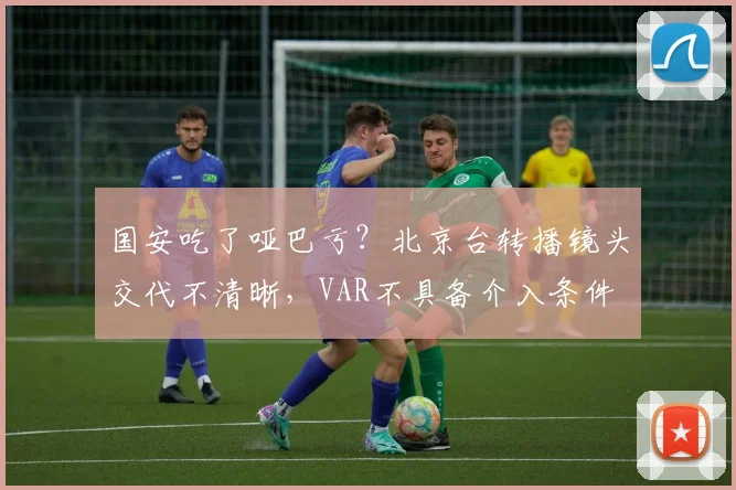 国安吃了哑巴亏？北京台转播镜头交代不清晰，VAR不具备介入条件